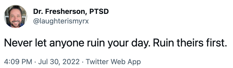 "Never let anyone ruin your day. Ruin theirs first" - Doug on Twitter in 2022