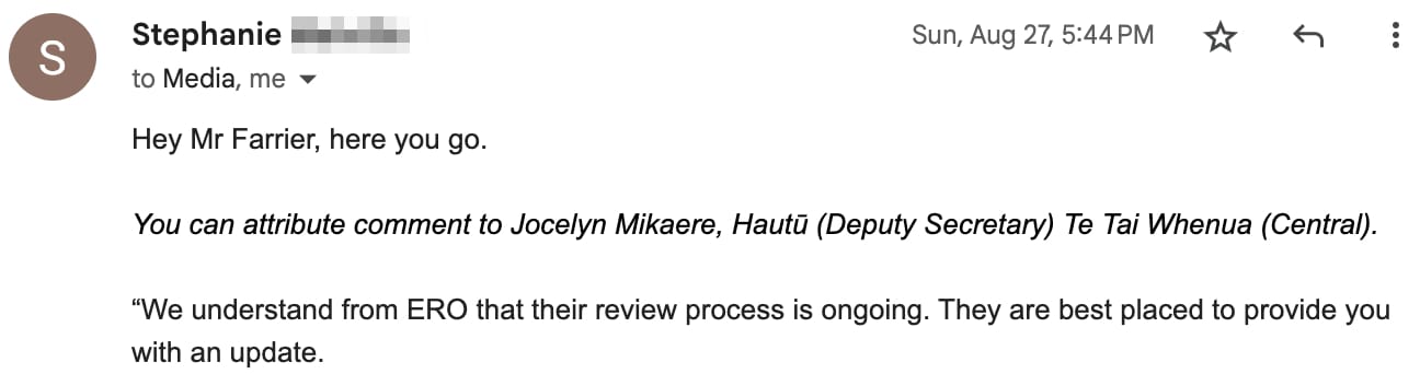 “Hey Mr Farrier, here you go. You can attribute comment to Jocelyn Mikaere, Hautū (Deputy Secretary) Te Tai Whenua (Central). “We understand from ERO that their review process is ongoing. They are best placed to provide you with an update.”