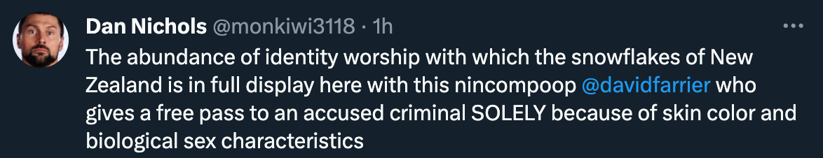 "The abundance of identity worship with which the snowflakes of New Zealand is in full display here with this nincompoop @davidfarrier who gives a free pass to an accused criminal SOLELY because of skin color and biological sex characteristics"