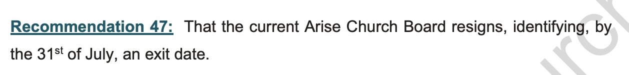 "Recommendation 47: That the current Arise Church Board resigns, identifying, by the 31st of July, an exit date."